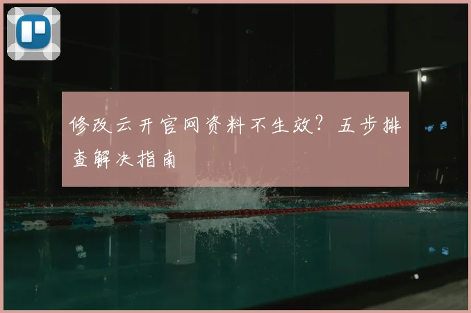 修改云开官网资料不生效？五步排查解决指南