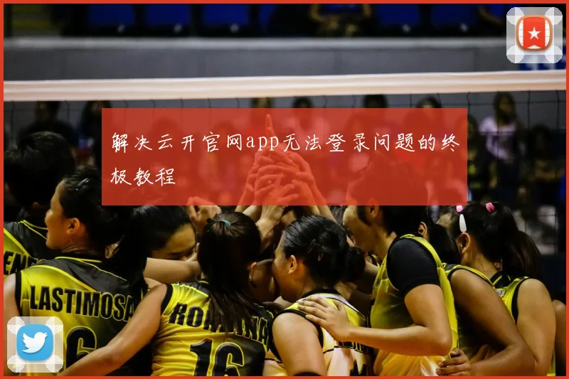 解决云开官网app无法登录问题的终极教程
