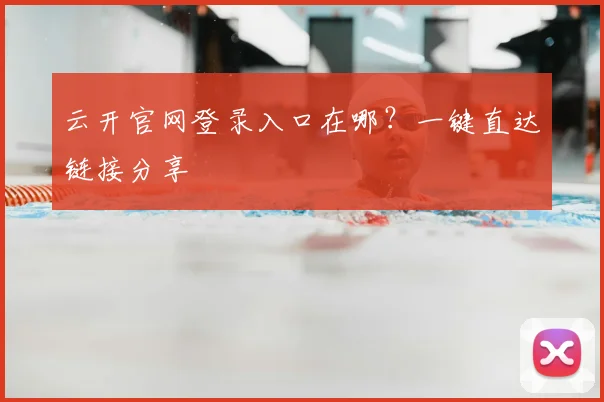 云开官网登录入口在哪？一键直达链接分享