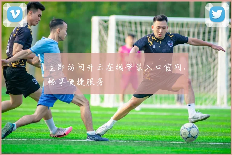 立即访问开云在线登录入口官网，畅享便捷服务