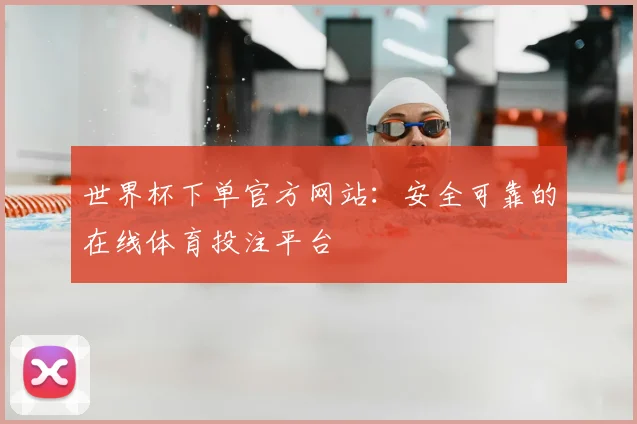 世界杯下单官方网站：安全可靠的在线体育投注平台