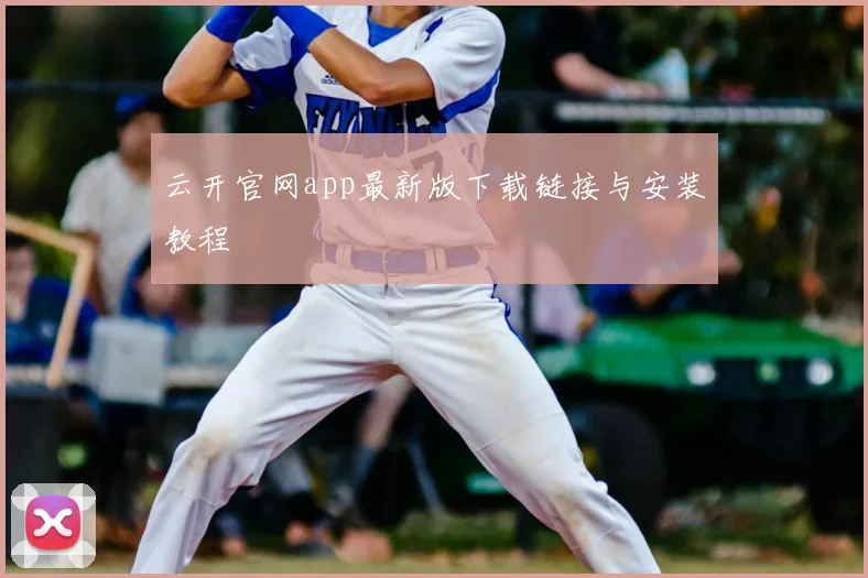 云开官网app最新版下载链接与安装教程