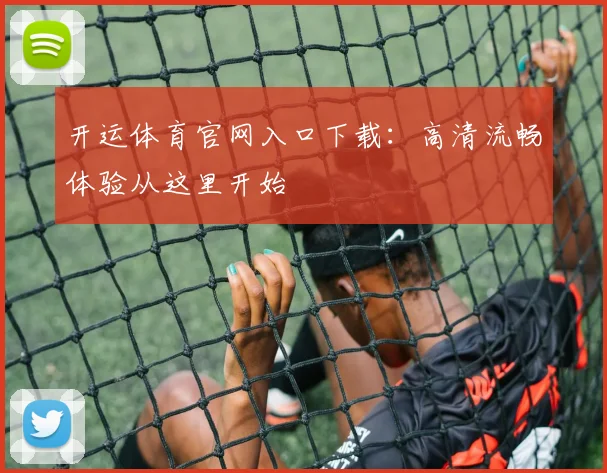 开运体育官网入口下载：高清流畅体验从这里开始