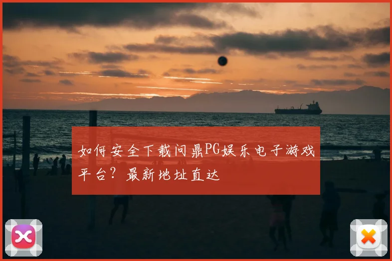 如何安全下载问鼎PG娱乐电子游戏平台？最新地址直达