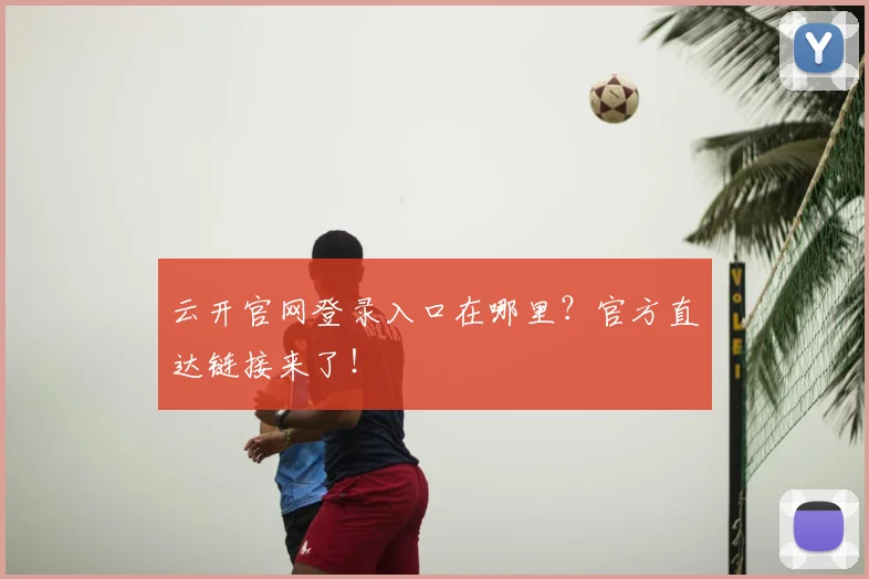 云开官网登录入口在哪里？官方直达链接来了！