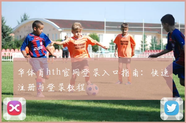 华体育hth官网登录入口指南：快速注册与登录教程