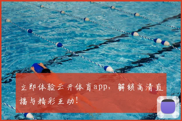 立即体验云开体育app，解锁高清直播与精彩互动！