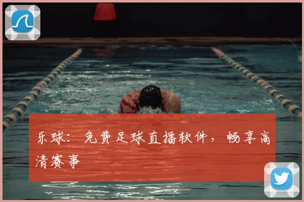 乐球：免费足球直播软件，畅享高清赛事