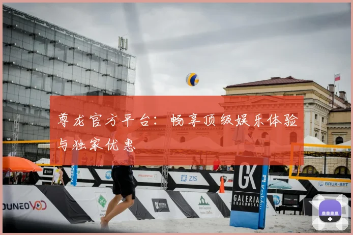 尊龙官方平台：畅享顶级娱乐体验与独家优惠