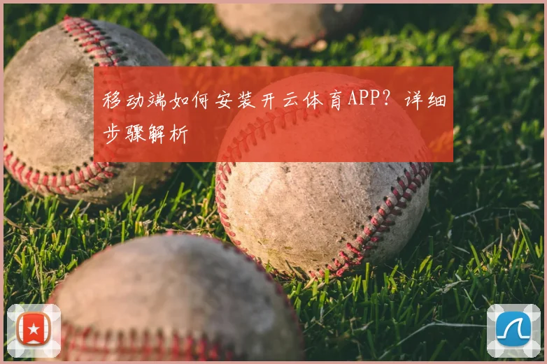 移动端如何安装开云体育APP？详细步骤解析