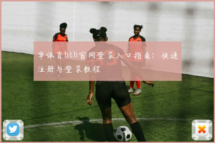 华体育hth官网登录入口指南：快速注册与登录教程