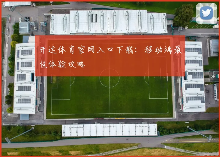 开运体育官网入口下载：移动端最佳体验攻略