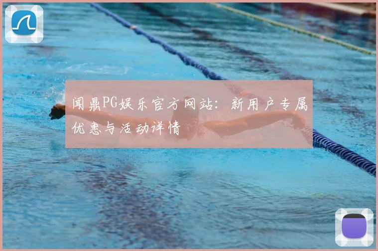 闻鼎PG娱乐官方网站：新用户专属优惠与活动详情