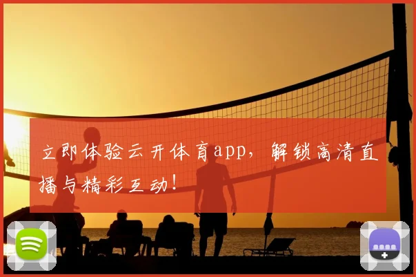 立即体验云开体育app，解锁高清直播与精彩互动！
