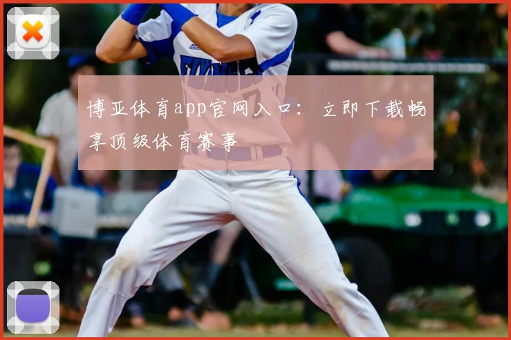 博亚体育app官网入口：立即下载畅享顶级体育赛事