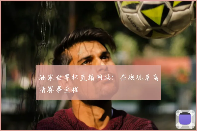 独家世界杯直播网站：在线观看高清赛事全程