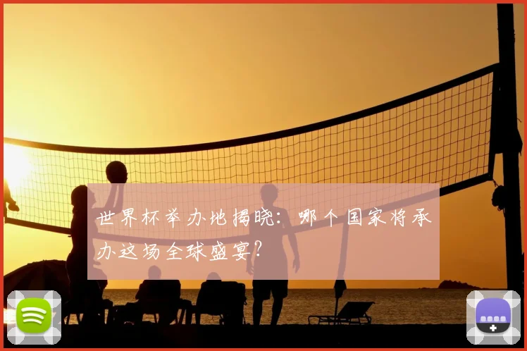 世界杯举办地揭晓：哪个国家将承办这场全球盛宴？