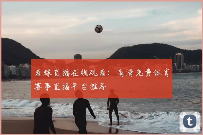 看球直播在线观看：高清免费体育赛事直播平台推荐