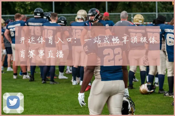开运体育入口：一站式畅享顶级体育赛事直播