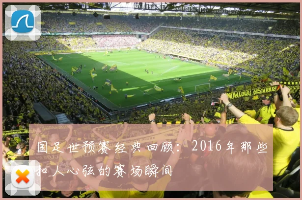 国足世预赛经典回顾：2016年那些扣人心弦的赛场瞬间