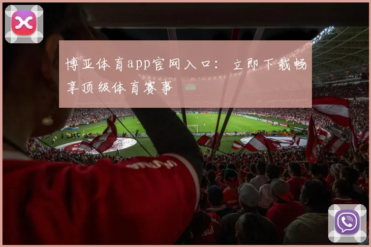 博亚体育app官网入口：立即下载畅享顶级体育赛事
