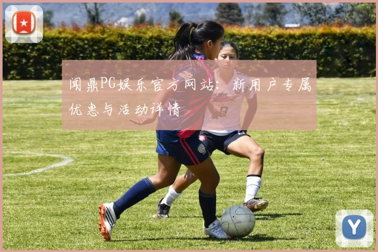 闻鼎PG娱乐官方网站：新用户专属优惠与活动详情