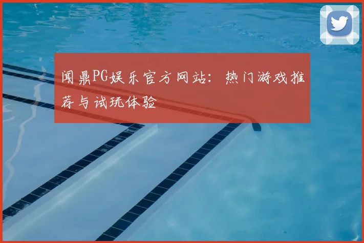 闻鼎PG娱乐官方网站：热门游戏推荐与试玩体验