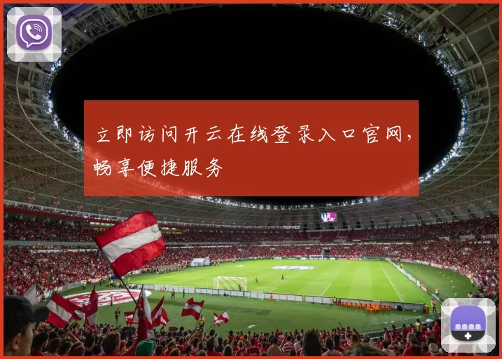 立即访问开云在线登录入口官网，畅享便捷服务